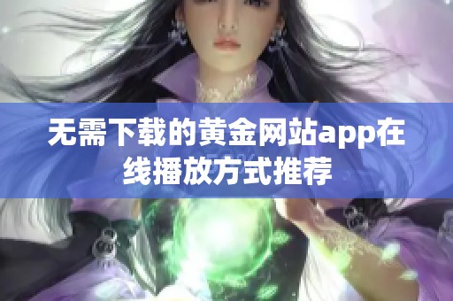 無需下載的黃金網(wǎng)站app在線播放方式推薦