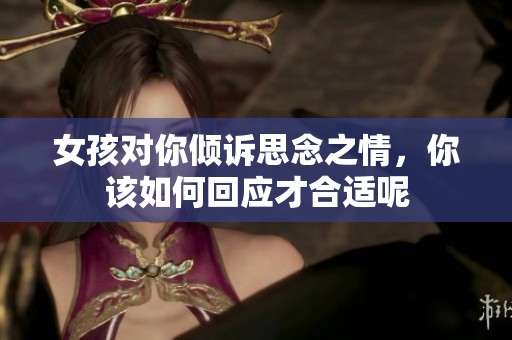 女孩對你傾訴思念之情，你該如何回應才合適呢