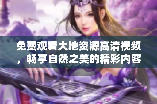 免費觀看大地資源高清視頻，暢享自然之美的精彩內容