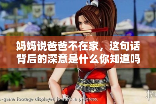 媽媽說爸爸不在家，這句話背后的深意是什么你知道嗎