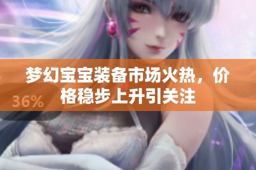夢幻寶寶裝備市場火熱，價格穩(wěn)步上升引關(guān)注