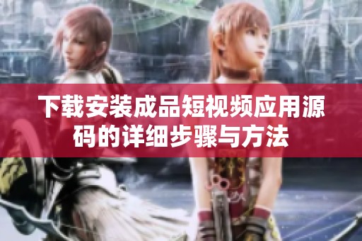 下載安裝成品短視頻應(yīng)用源碼的詳細(xì)步驟與方法