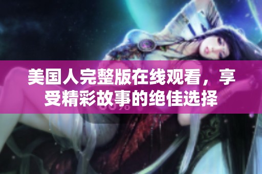 美國(guó)人完整版在線觀看，享受精彩故事的絕佳選擇