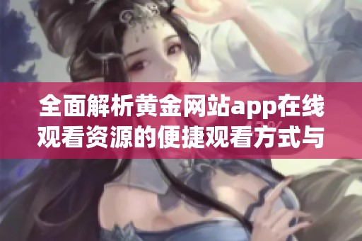 全面解析黃金網(wǎng)站app在線觀看資源的便捷觀看方式與優(yōu)缺點(diǎn)