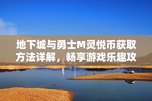 地下城與勇士M靈悅幣獲取方法詳解，暢享游戲樂趣攻略