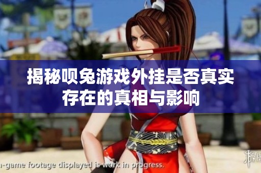 揭秘唄兔游戲外掛是否真實(shí)存在的真相與影響