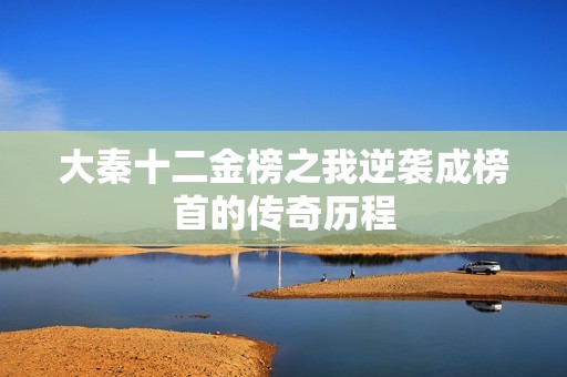 大秦十二金榜之我逆襲成榜首的傳奇歷程