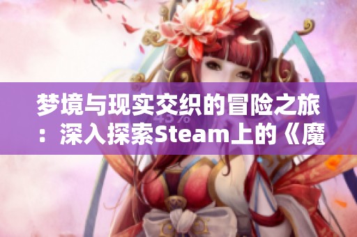 夢境與現(xiàn)實交織的冒險之旅：深入探索Steam上的《魔人的鏡子》