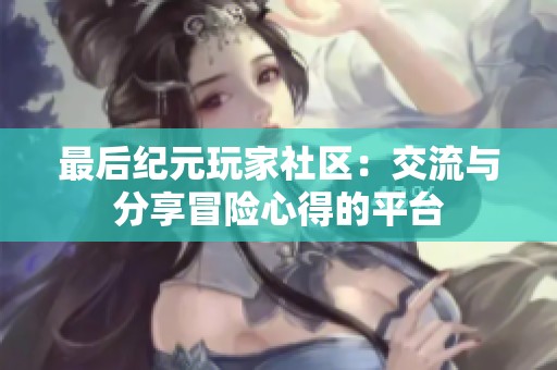 最后紀元玩家社區(qū)：交流與分享冒險心得的平臺