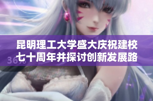 昆明理工大學(xué)盛大慶祝建校七十周年并探討創(chuàng)新發(fā)展路徑