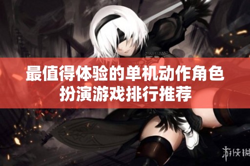 最值得體驗(yàn)的單機(jī)動作角色扮演游戲排行推薦