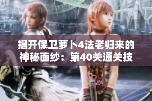 揭開保衛(wèi)蘿卜4法老歸來的神秘面紗：第40關(guān)通關(guān)技巧全解析