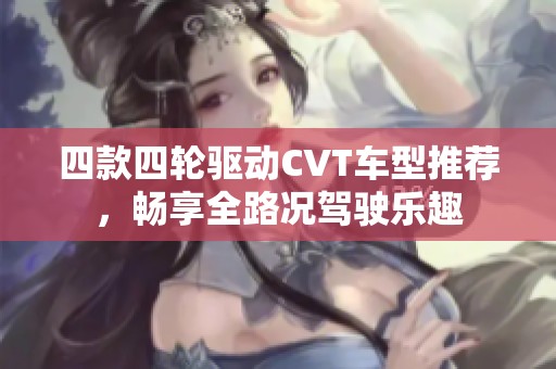 四款四輪驅動CVT車型推薦，暢享全路況駕駛樂趣