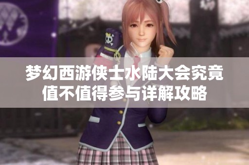 夢幻西游俠士水陸大會究竟值不值得參與詳解攻略