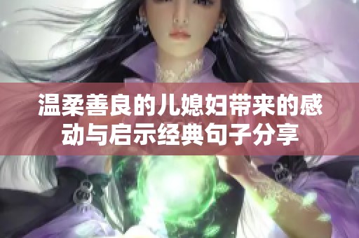 溫柔善良的兒媳婦帶來的感動與啟示經(jīng)典句子分享