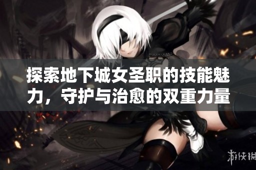 探索地下城女圣職的技能魅力，守護與治愈的雙重力量