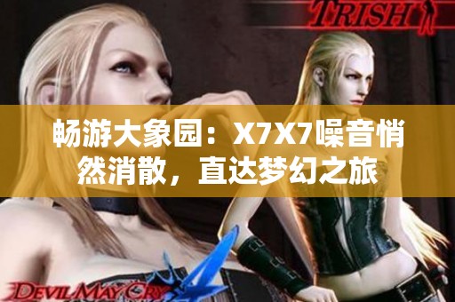 暢游大象園：X7X7噪音悄然消散<div   id=