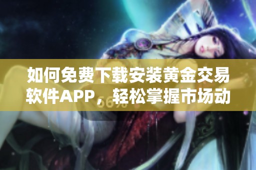 如何免費(fèi)下載安裝黃金交易軟件APP，輕松掌握市場動態(tài)