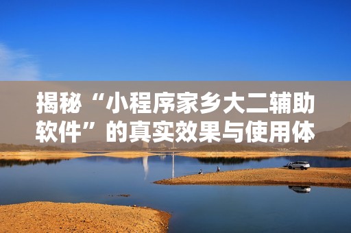 揭秘“小程序家鄉(xiāng)大二輔助軟件”的真實(shí)效果與使用體驗(yàn)