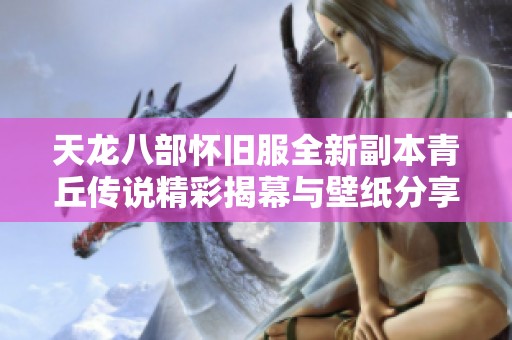 天龍八部懷舊服全新副本青丘傳說(shuō)精彩揭幕與壁紙分享