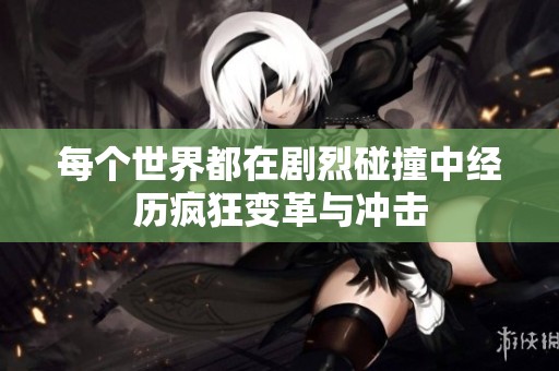 每個(gè)世界都在劇烈碰撞中經(jīng)歷瘋狂變革與沖擊