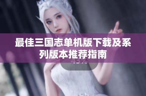 最佳三國志單機(jī)版下載及系列版本推薦指南