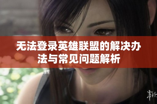 無法登錄英雄聯(lián)盟的解決辦法與常見問題解析