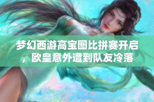 夢幻西游高寶圖比拼賽開啟，歐皇意外遭到隊(duì)友冷落