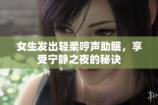 女生發(fā)出輕柔哼聲助眠，享受寧靜之夜的秘訣