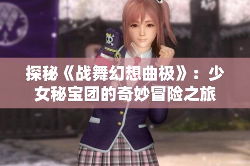 探秘《戰(zhàn)舞幻想曲極》：少女秘寶團(tuán)的奇妙冒險(xiǎn)之旅