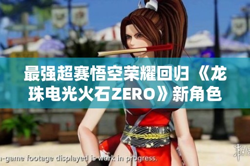 最強(qiáng)超賽悟空榮耀回歸 《龍珠電光火石ZERO》新角色預(yù)告震撼發(fā)布