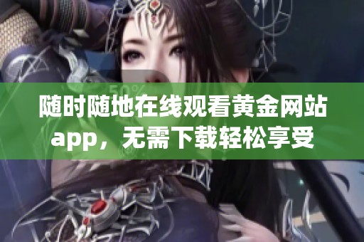 隨時(shí)隨地在線觀看黃金網(wǎng)站app，無(wú)需下載輕松享受