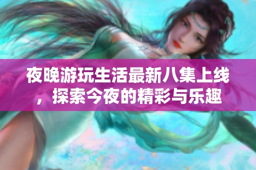 夜晚游玩生活最新八集上線，探索今夜的精彩與樂趣