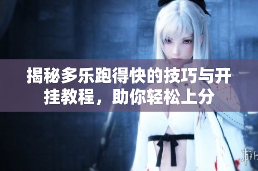 揭秘多樂跑得快的技巧與開掛教程，助你輕松上分