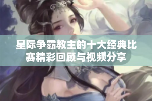 星際爭霸教主的十大經(jīng)典比賽精彩回顧與視頻分享