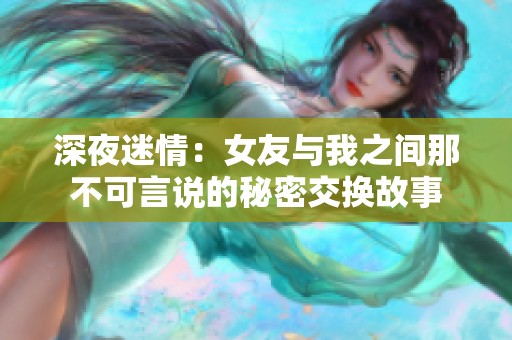 深夜迷情：女友與我之間那不可言說的秘密交換故事