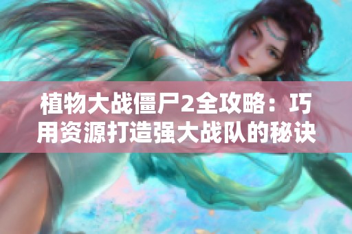 植物大戰(zhàn)僵尸2全攻略：巧用資源打造強大戰(zhàn)隊的秘訣