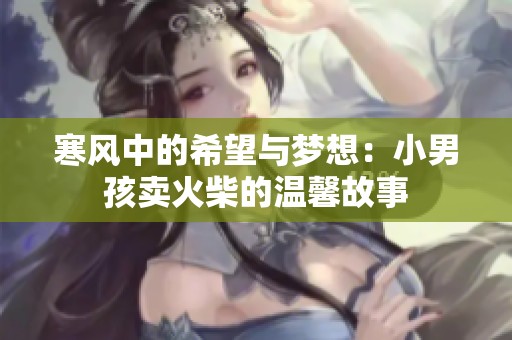 寒風中的希望與夢想：小男孩賣火柴的溫馨故事