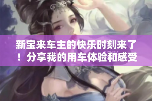 新寶來車主的快樂時刻來了！分享我的用車體驗和感受