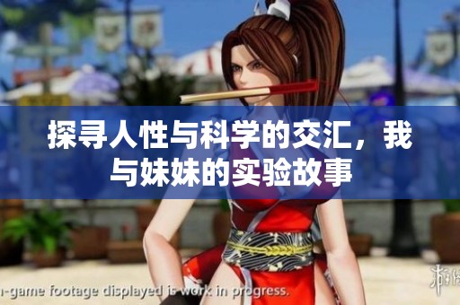 探尋人性與科學(xué)的交匯<div id= 探尋人性與科學(xué)的交匯,我與妹妹的實(shí)驗(yàn)故事