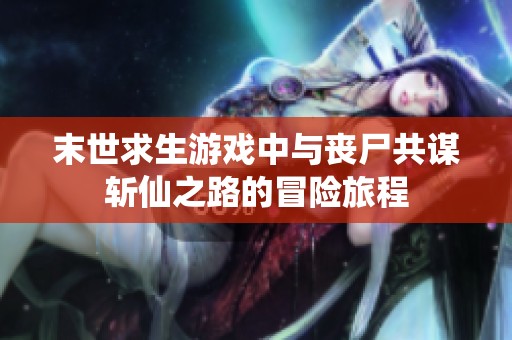 末世求生游戲中與喪尸共謀斬仙之路的冒險旅程