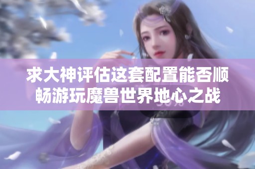 求大神評估這套配置能否順暢游玩魔獸世界地心之戰(zhàn)