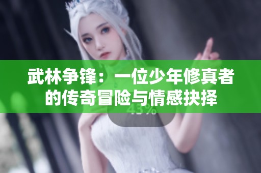 武林爭鋒：一位少年修真者的傳奇冒險與情感抉擇