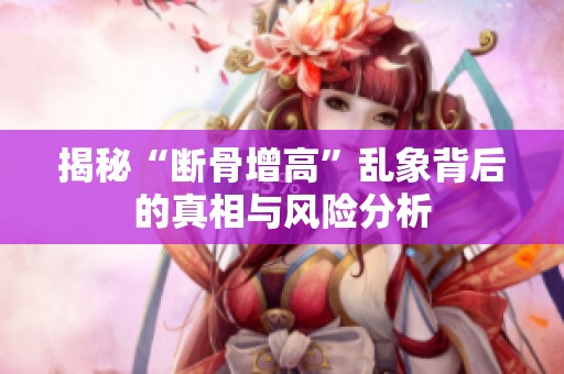 揭秘“斷骨增高”亂象背后的真相與風險分析
