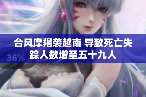 臺(tái)風(fēng)摩羯襲越南 導(dǎo)致死亡失蹤人數(shù)增至五十九人 臺(tái)風(fēng)摩羯襲越南 導(dǎo)致死亡失蹤人數(shù)增至五十九人