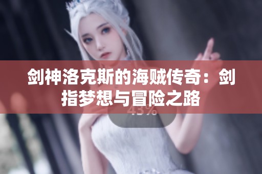 劍神洛克斯的海賊傳奇：劍指夢想與冒險之路