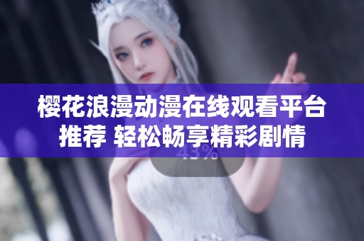 櫻花浪漫動(dòng)漫在線觀看平臺(tái)推薦 輕松暢享精彩劇情