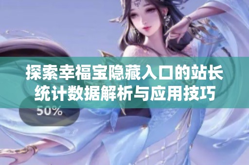探索幸福寶隱藏入口的站長統(tǒng)計數(shù)據(jù)解析與應用技巧