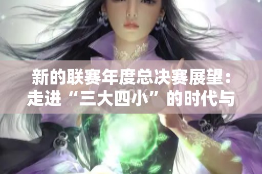 新的聯(lián)賽年度總決賽展望：走進“三大四小”的時代與轉折點