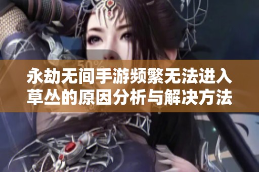 永劫無間手游頻繁無法進(jìn)入草叢的原因分析與解決方法